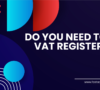 When Do You Need To Become Vat Registered?