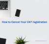 How to Cancel Your VAT registration